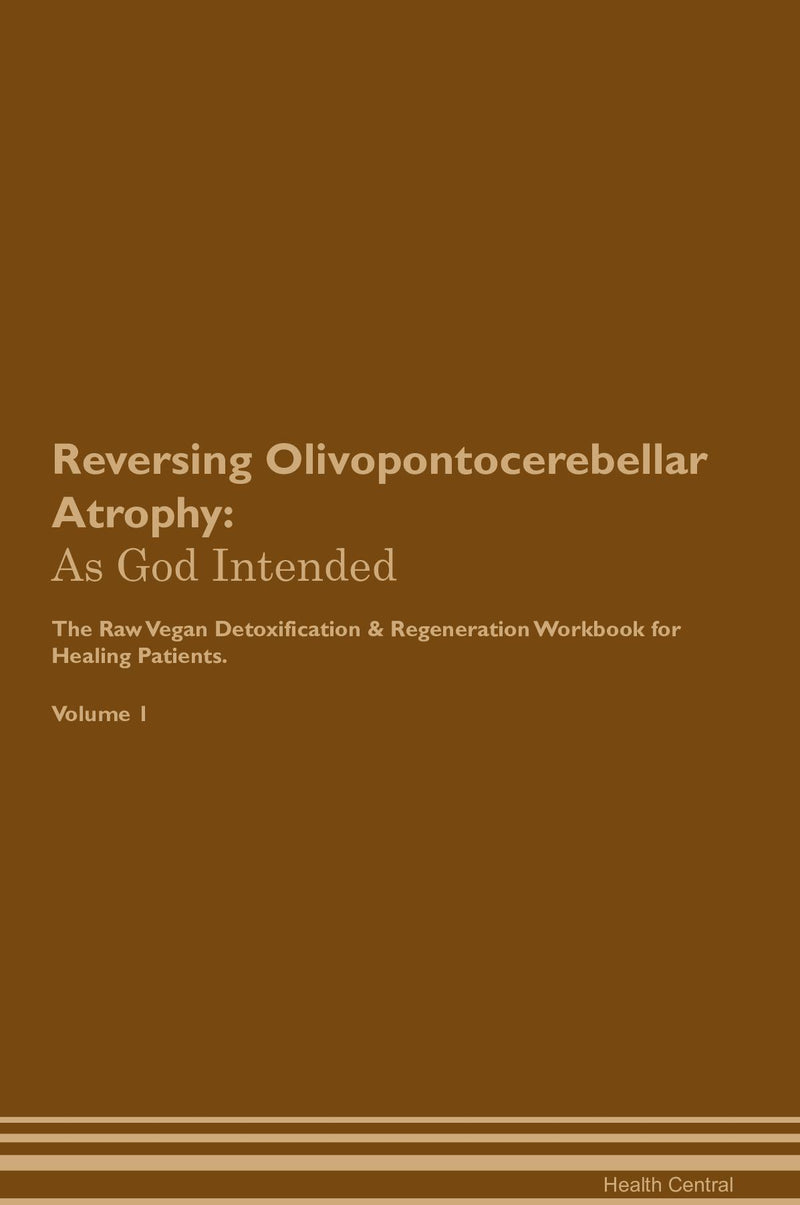 Reversing Olivopontocerebellar Atrophy: As God Intended The Raw Vegan Detoxification & Regeneration Workbook for Healing Patients. Volume 1