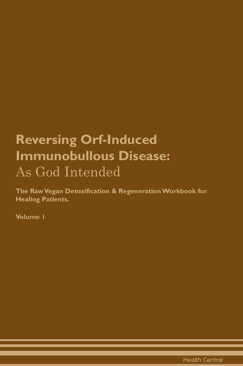 Reversing Orf-Induced Immunobullous Disease: As God Intended The Raw Vegan Detoxification & Regeneration Workbook for Healing Patients. Volume 1