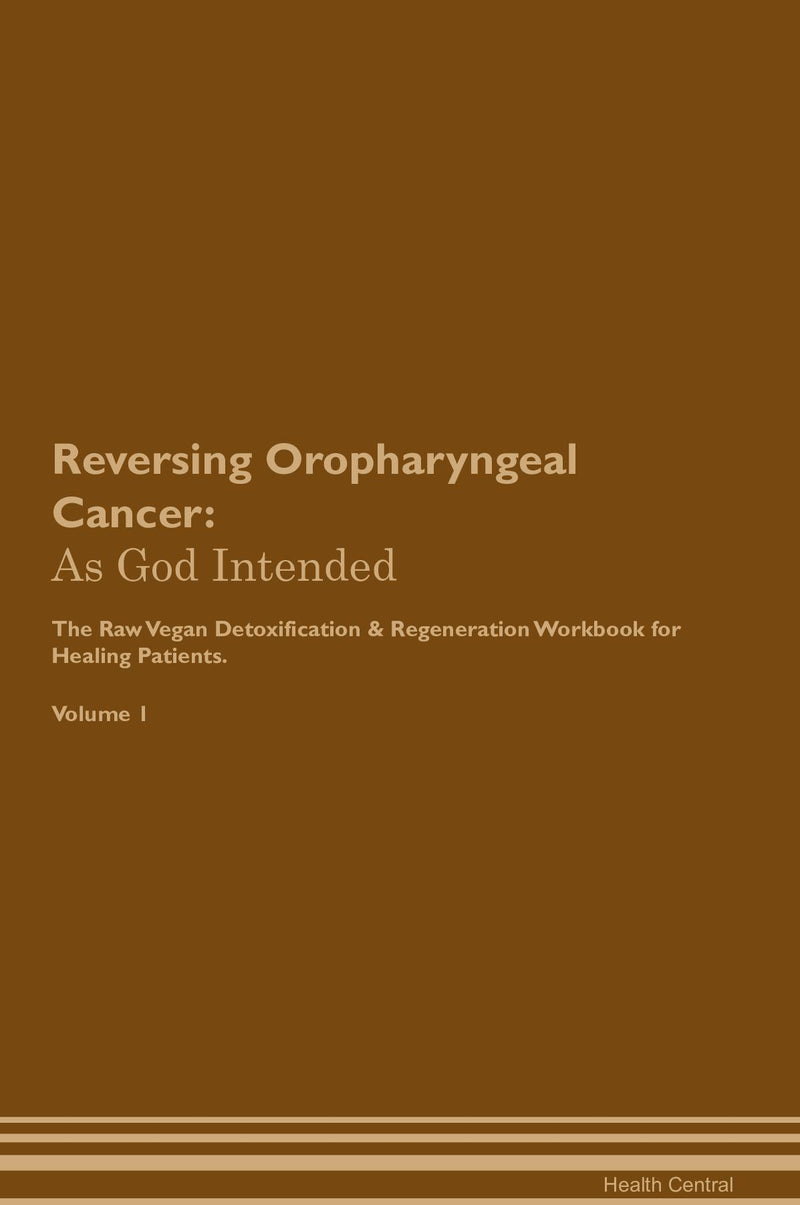 Reversing Oropharyngeal Cancer: As God Intended The Raw Vegan Detoxification & Regeneration Workbook for Healing Patients. Volume 1
