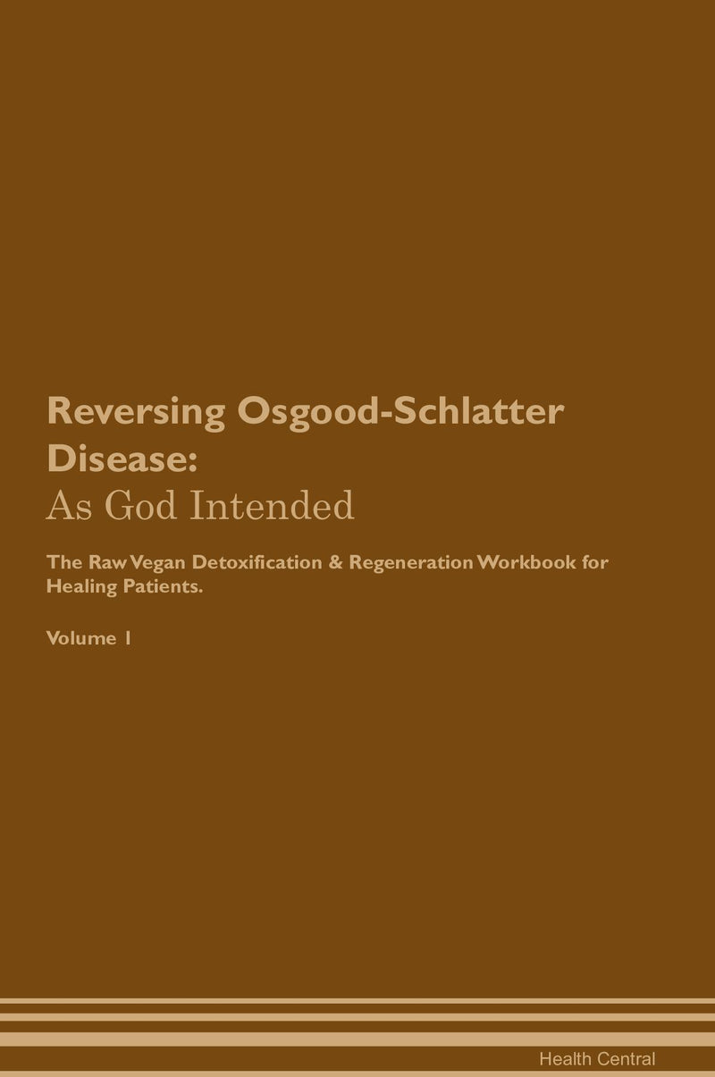 Reversing Osgood-Schlatter Disease: As God Intended The Raw Vegan Detoxification & Regeneration Workbook for Healing Patients. Volume 1