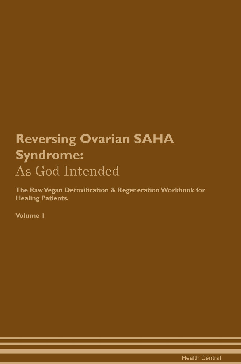 Reversing Ovarian SAHA Syndrome: As God Intended The Raw Vegan Detoxification & Regeneration Workbook for Healing Patients. Volume 1