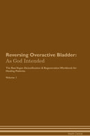 Reversing Overactive Bladder: As God Intended The Raw Vegan Detoxification & Regeneration Workbook for Healing Patients. Volume 1