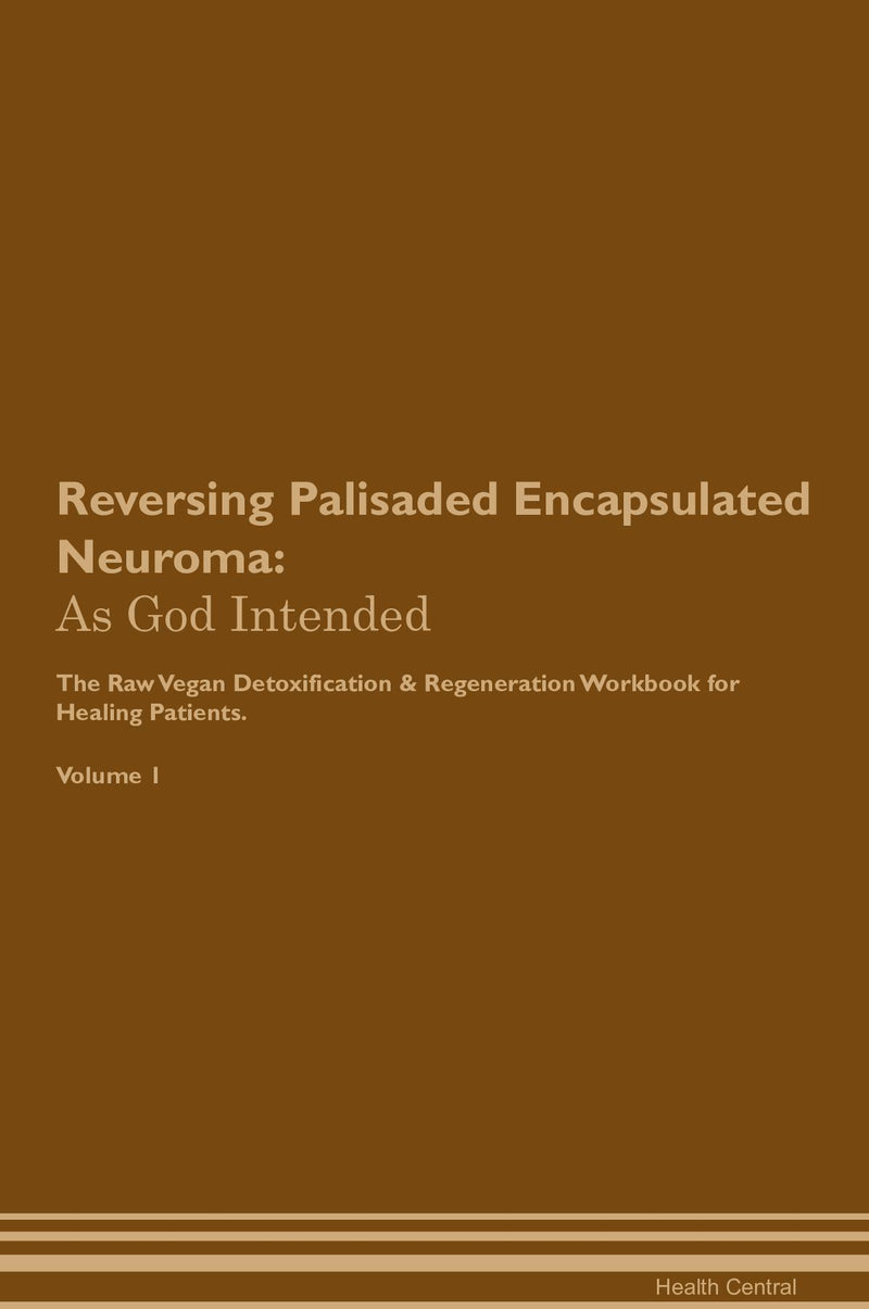 Reversing Palisaded Encapsulated Neuroma: As God Intended The Raw Vegan Detoxification & Regeneration Workbook for Healing Patients. Volume 1