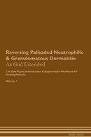 Reversing Palisaded Neutrophilic & Granulomatous Dermatitis: As God Intended The Raw Vegan Detoxification & Regeneration Workbook for Healing Patients. Volume 1
