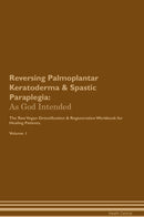 Reversing Palmoplantar Keratoderma & Spastic Paraplegia: As God Intended The Raw Vegan Detoxification & Regeneration Workbook for Healing Patients. Volume 1