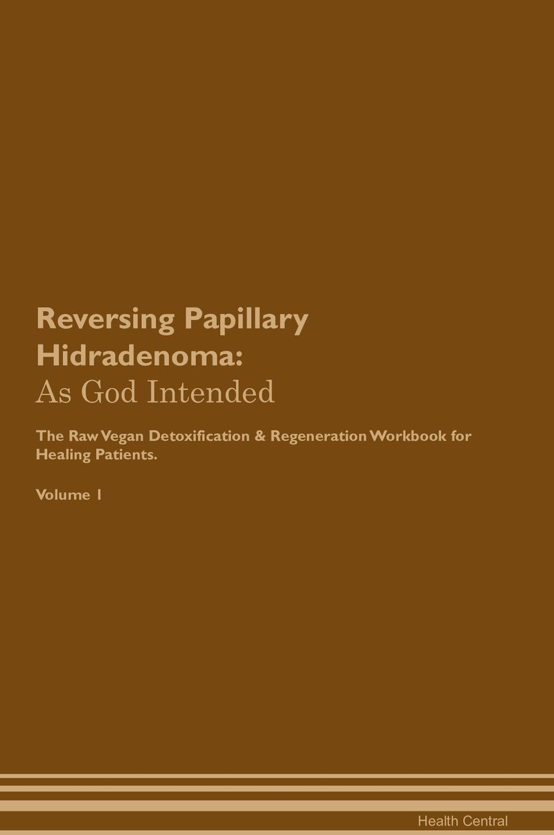 Reversing Papillary Hidradenoma: As God Intended The Raw Vegan Detoxification & Regeneration Workbook for Healing Patients. Volume 1