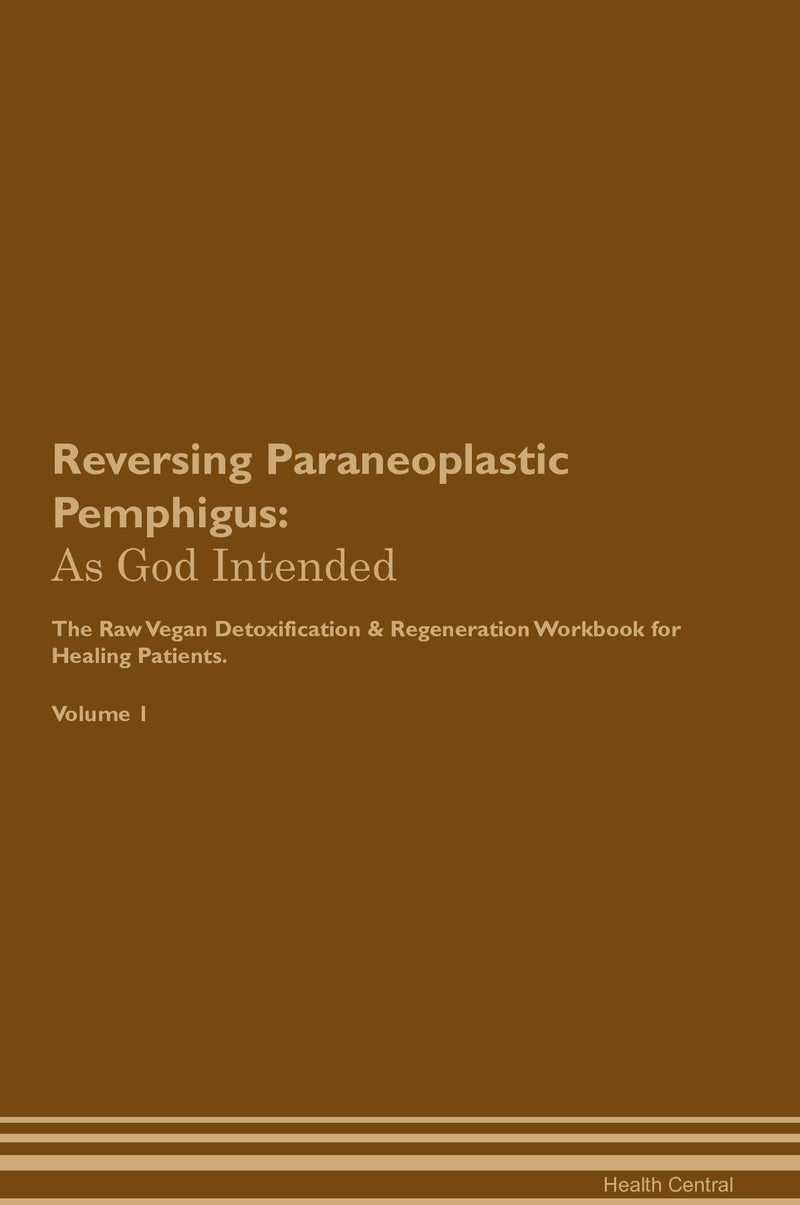 Reversing Paraneoplastic Pemphigus: As God Intended The Raw Vegan Detoxification & Regeneration Workbook for Healing Patients. Volume 1