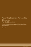 Reversing Paranoid Personality Disorder: As God Intended The Raw Vegan Detoxification & Regeneration Workbook for Healing Patients. Volume 1