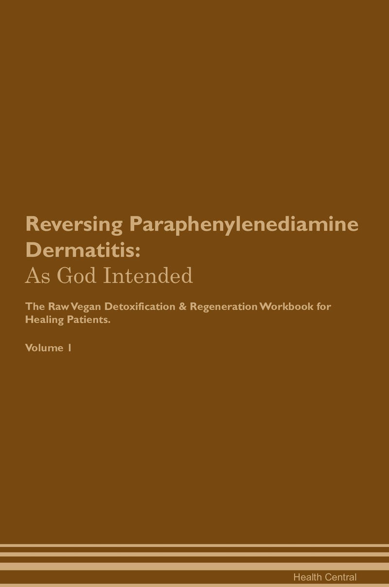 Reversing Paraphenylenediamine Dermatitis: As God Intended The Raw Vegan Detoxification & Regeneration Workbook for Healing Patients. Volume 1