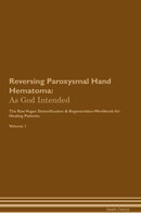Reversing Paroxysmal Hand Hematoma: As God Intended The Raw Vegan Detoxification & Regeneration Workbook for Healing Patients. Volume 1
