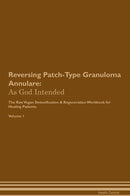 Reversing Patch-Type Granuloma Annulare: As God Intended The Raw Vegan Detoxification & Regeneration Workbook for Healing Patients. Volume 1