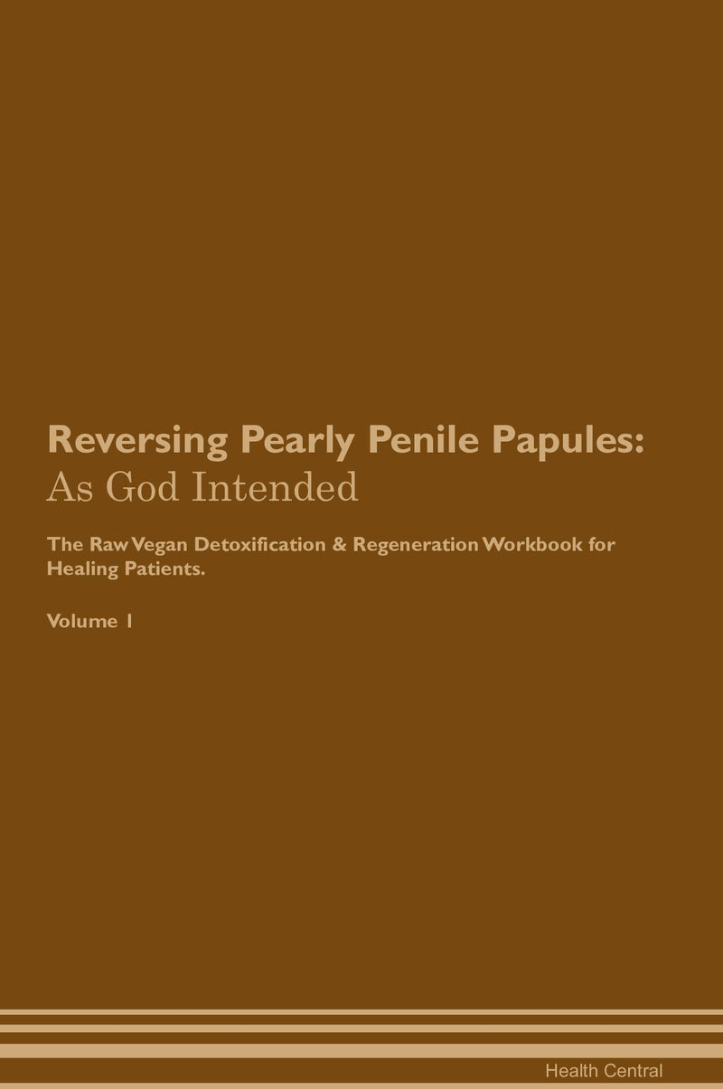 Reversing Pearly Penile Papules: As God Intended The Raw Vegan Detoxification & Regeneration Workbook for Healing Patients. Volume 1