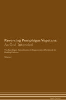 Reversing Pemphigus Vegetans: As God Intended The Raw Vegan Detoxification & Regeneration Workbook for Healing Patients. Volume 1