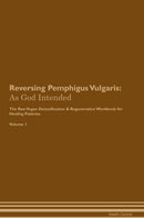 Reversing Pemphigus Vulgaris: As God Intended The Raw Vegan Detoxification & Regeneration Workbook for Healing Patients. Volume 1
