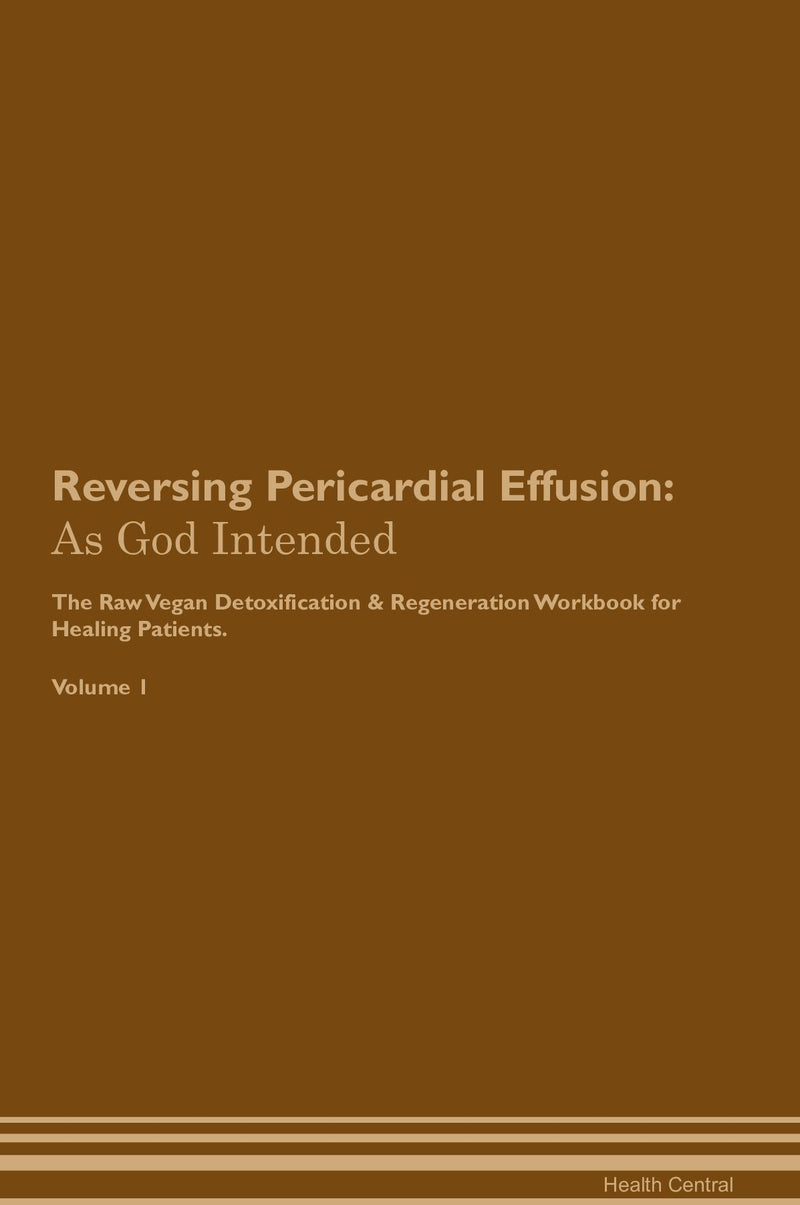 Reversing Pericardial Effusion: As God Intended The Raw Vegan Detoxification & Regeneration Workbook for Healing Patients. Volume 1
