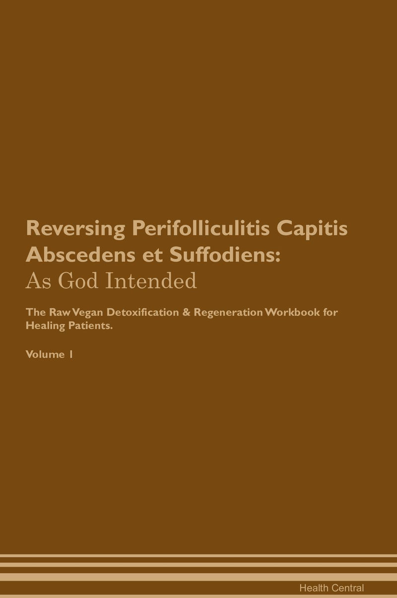 Reversing Perifolliculitis Capitis Abscedens et Suffodiens: As God Intended The Raw Vegan Detoxification & Regeneration Workbook for Healing Patients. Volume 1