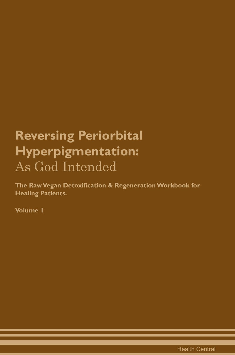 Reversing Periorbital Hyperpigmentation: As God Intended The Raw Vegan Detoxification & Regeneration Workbook for Healing Patients. Volume 1