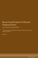 Reversing Peripheral Retinal Degeneration: As God Intended The Raw Vegan Detoxification & Regeneration Workbook for Healing Patients. Volume 1
