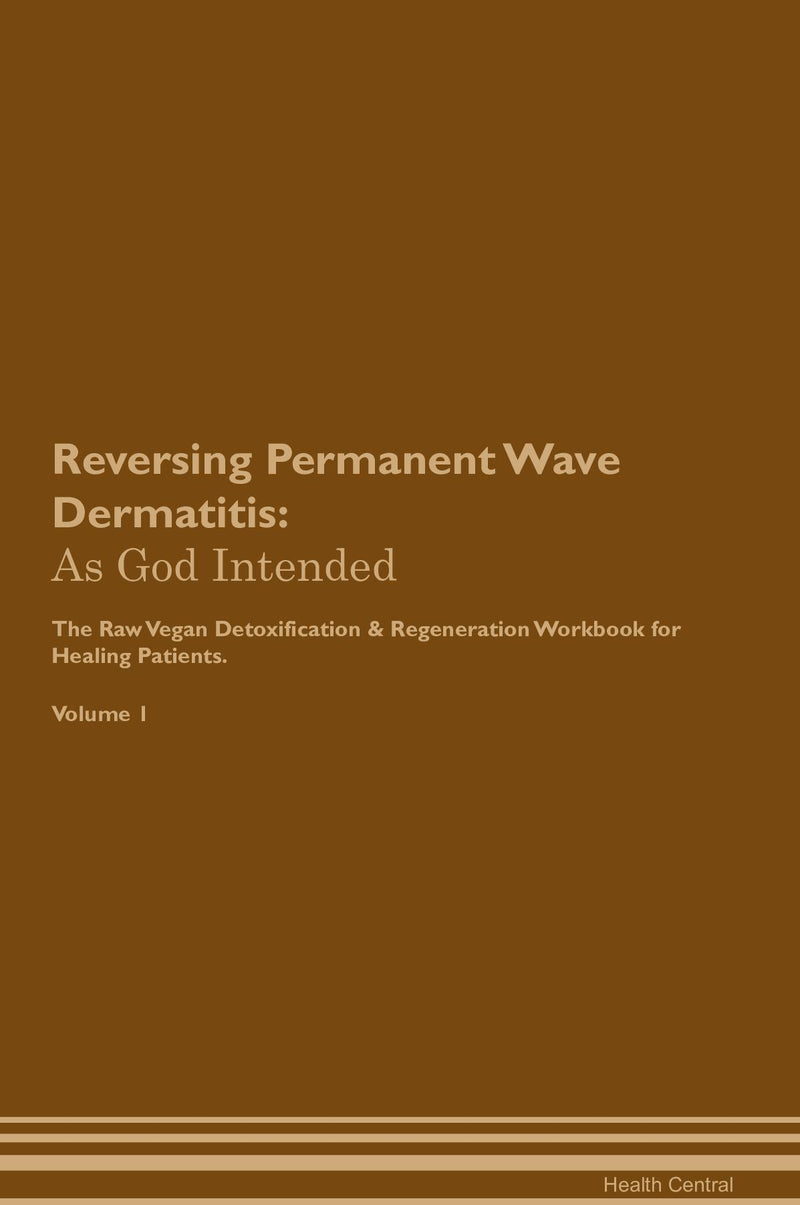 Reversing Permanent Wave Dermatitis: As God Intended The Raw Vegan Detoxification & Regeneration Workbook for Healing Patients. Volume 1