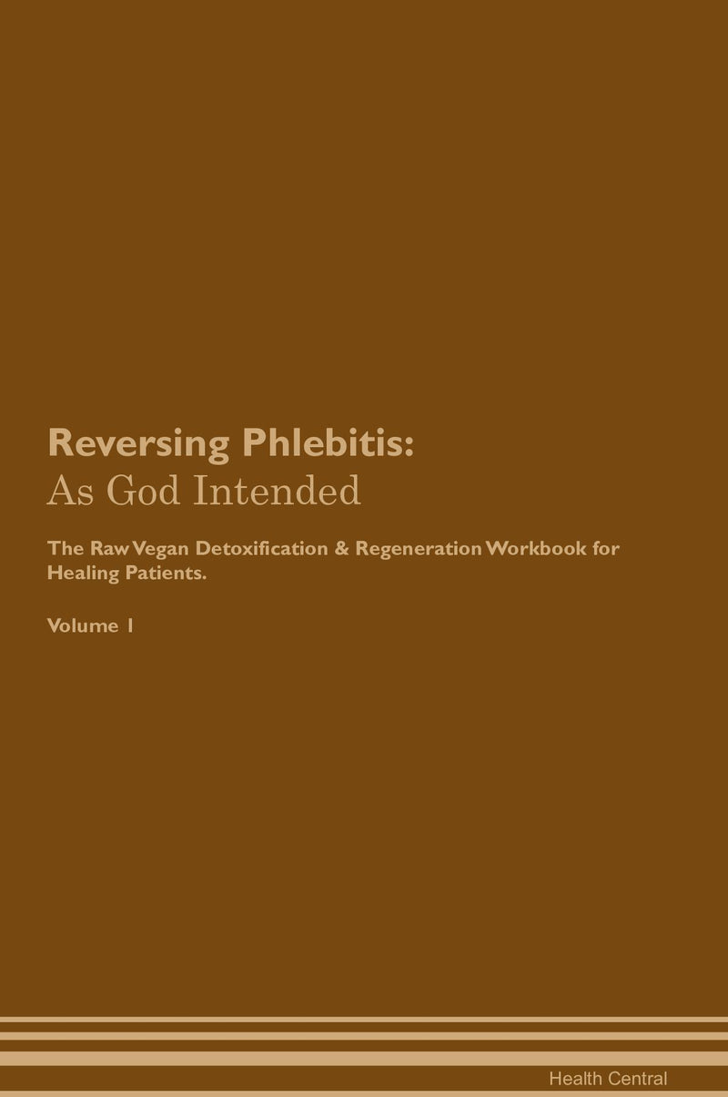 Reversing Phlebitis: As God Intended The Raw Vegan Detoxification & Regeneration Workbook for Healing Patients. Volume 1