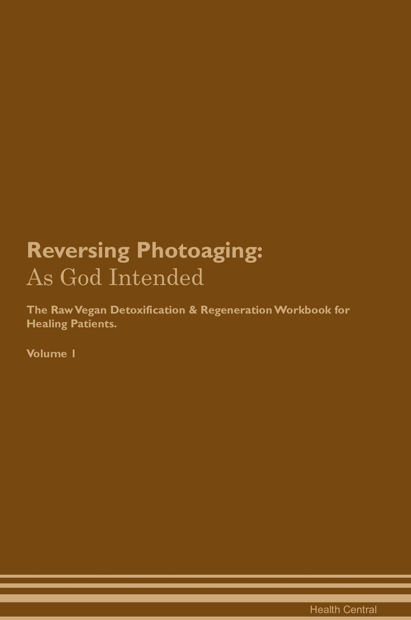 Reversing Photoaging: As God Intended The Raw Vegan Detoxification & Regeneration Workbook for Healing Patients. Volume 1