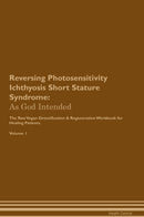 Reversing Photosensitivity Ichthyosis Short Stature Syndrome: As God Intended The Raw Vegan Detoxification & Regeneration Workbook for Healing Patients. Volume 1