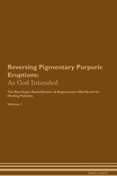 Reversing Pigmentary Purpuric Eruptions: As God Intended The Raw Vegan Detoxification & Regeneration Workbook for Healing Patients. Volume 1