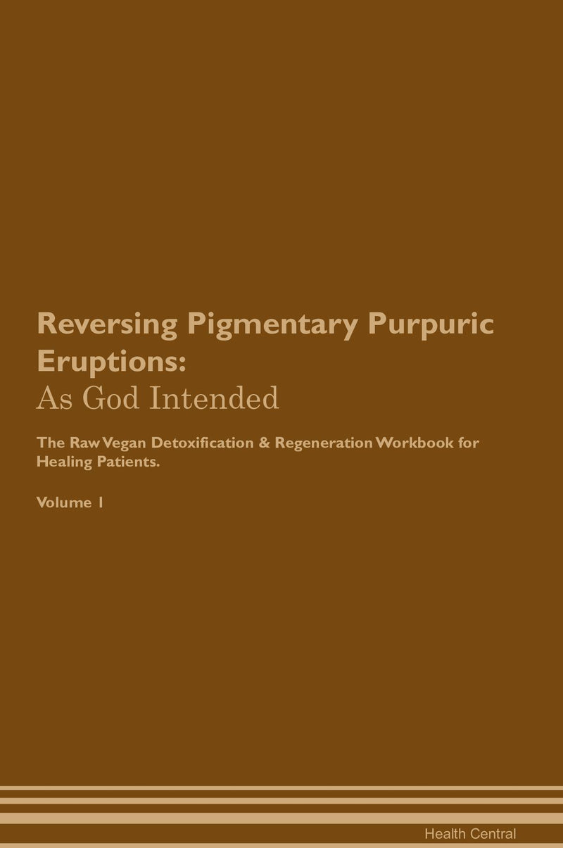 Reversing Pigmentary Purpuric Eruptions: As God Intended The Raw Vegan Detoxification & Regeneration Workbook for Healing Patients. Volume 1