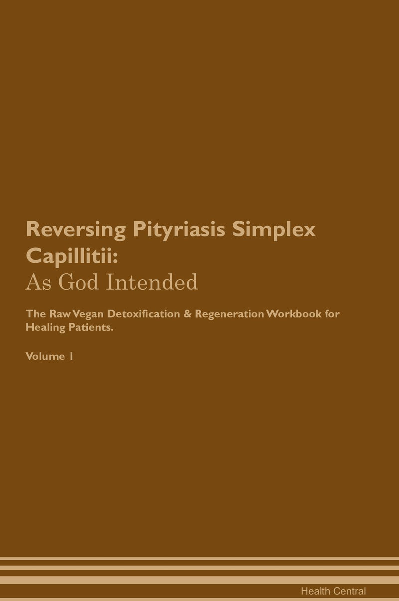 Reversing Pityriasis Simplex Capillitii: As God Intended The Raw Vegan Detoxification & Regeneration Workbook for Healing Patients. Volume 1