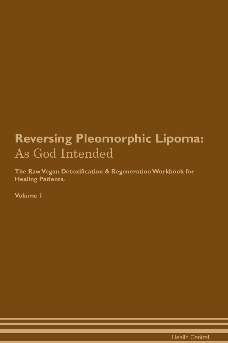 Reversing Pleomorphic Lipoma: As God Intended The Raw Vegan Detoxification & Regeneration Workbook for Healing Patients. Volume 1