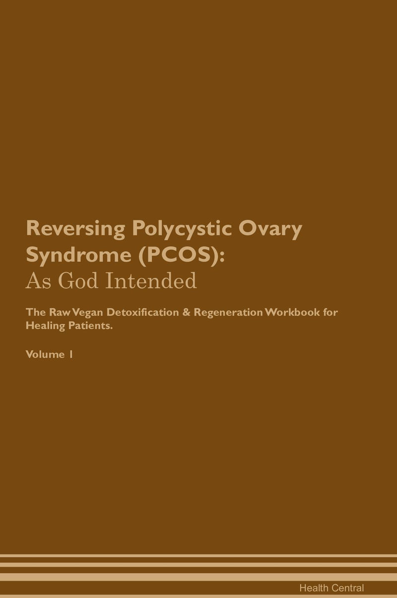 Reversing Polycystic Ovary Syndrome (PCOS): As God Intended The Raw Vegan Detoxification & Regeneration Workbook for Healing Patients. Volume 1