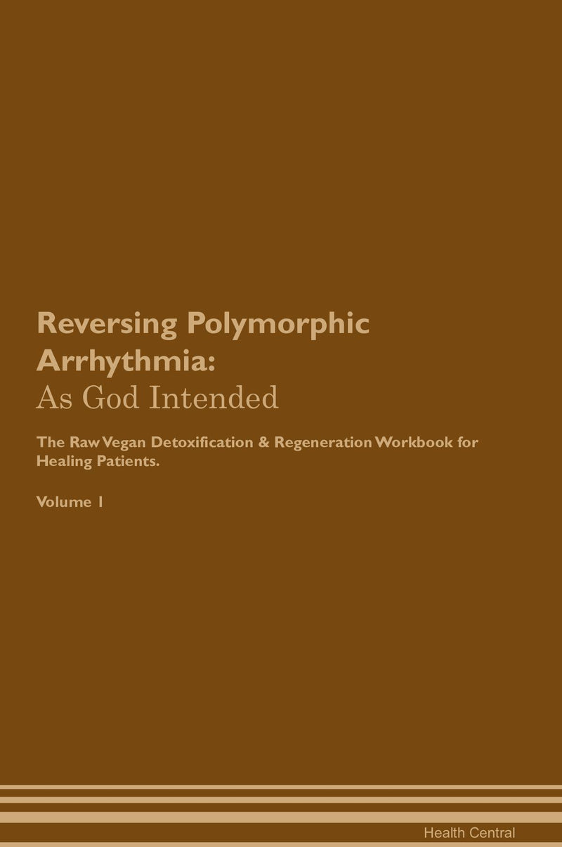 Reversing Polymorphic Arrhythmia: As God Intended The Raw Vegan Detoxification & Regeneration Workbook for Healing Patients. Volume 1