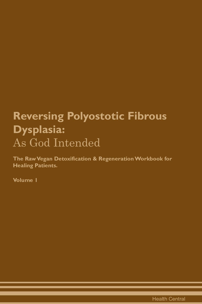 Reversing Polyostotic Fibrous Dysplasia: As God Intended The Raw Vegan Detoxification & Regeneration Workbook for Healing Patients. Volume 1