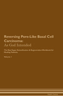 Reversing Pore-Like Basal Cell Carcinoma: As God Intended The Raw Vegan Detoxification & Regeneration Workbook for Healing Patients. Volume 1
