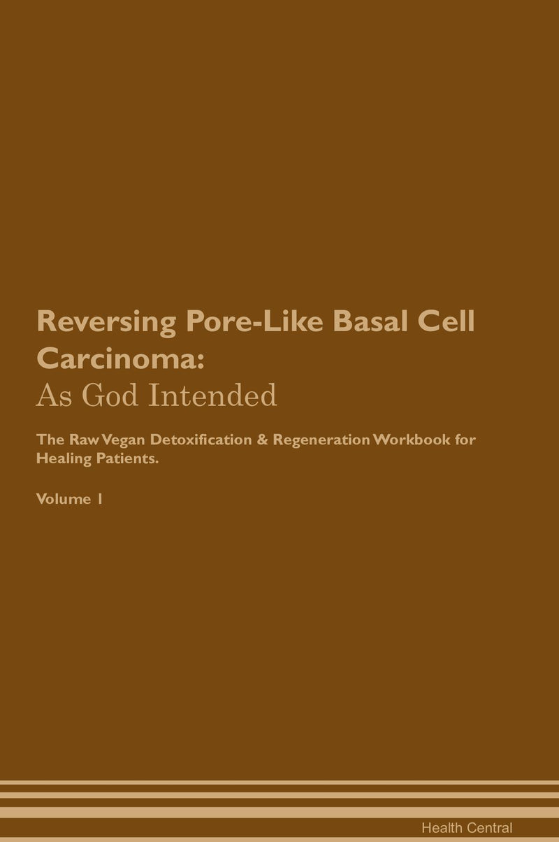 Reversing Pore-Like Basal Cell Carcinoma: As God Intended The Raw Vegan Detoxification & Regeneration Workbook for Healing Patients. Volume 1