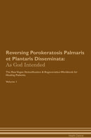 Reversing Porokeratosis Palmaris et Plantaris Disseminata: As God Intended The Raw Vegan Detoxification & Regeneration Workbook for Healing Patients. Volume 1