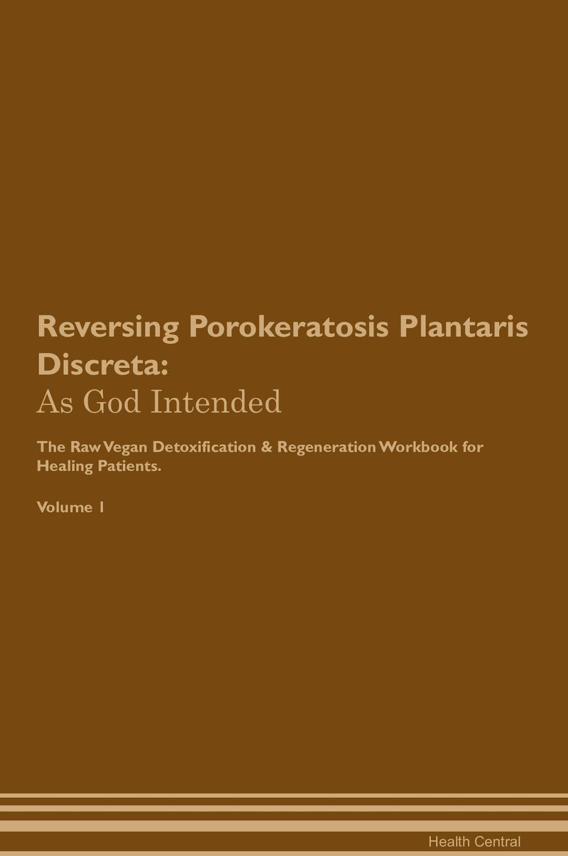 Reversing Porokeratosis Plantaris Discreta: As God Intended The Raw Vegan Detoxification & Regeneration Workbook for Healing Patients. Volume 1