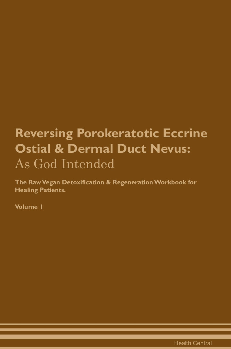 Reversing Porokeratotic Eccrine Ostial & Dermal Duct Nevus: As God Intended The Raw Vegan Detoxification & Regeneration Workbook for Healing Patients. Volume 1