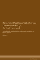 Reversing Post Traumatic Stress Disorder (PTSD): As God Intended The Raw Vegan Detoxification & Regeneration Workbook for Healing Patients. Volume 1