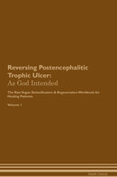 Reversing Postencephalitic Trophic Ulcer: As God Intended The Raw Vegan Detoxification & Regeneration Workbook for Healing Patients. Volume 1