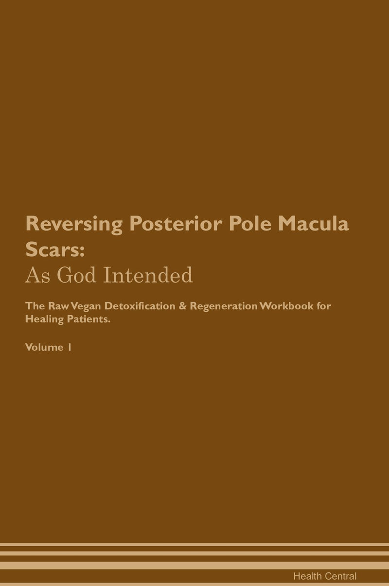 Reversing Posterior Pole Macula Scars: As God Intended The Raw Vegan Detoxification & Regeneration Workbook for Healing Patients. Volume 1