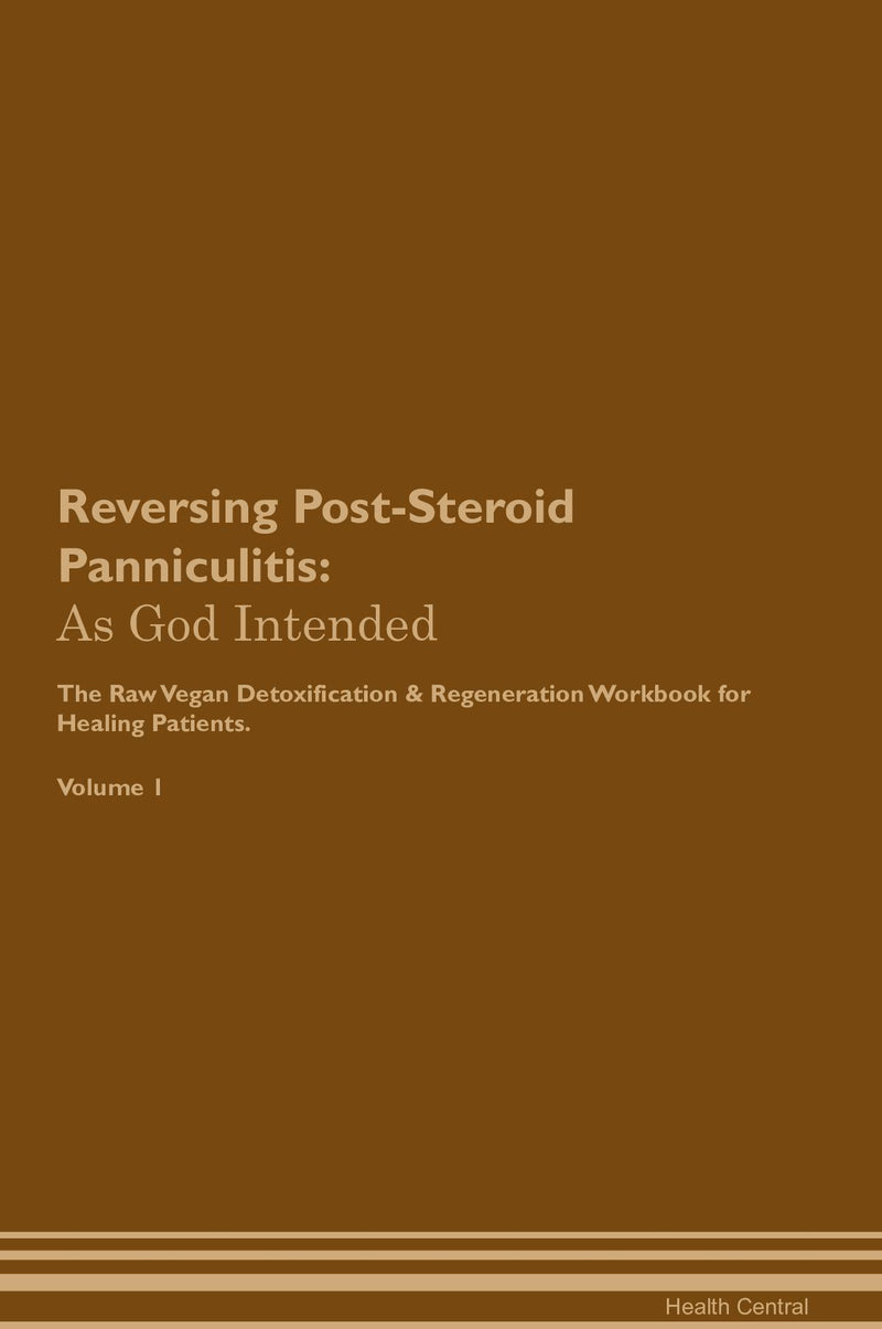 Reversing Post-Steroid Panniculitis: As God Intended The Raw Vegan Detoxification & Regeneration Workbook for Healing Patients. Volume 1