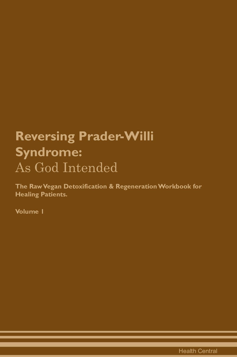 Reversing Prader-Willi Syndrome: As God Intended The Raw Vegan Detoxification & Regeneration Workbook for Healing Patients. Volume 1