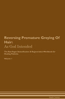 Reversing Premature Greying Of Hair: As God Intended The Raw Vegan Detoxification & Regeneration Workbook for Healing Patients. Volume 1