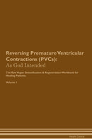 Reversing Premature Ventricular Contractions (PVCs): As God Intended The Raw Vegan Detoxification & Regeneration Workbook for Healing Patients. Volume 1