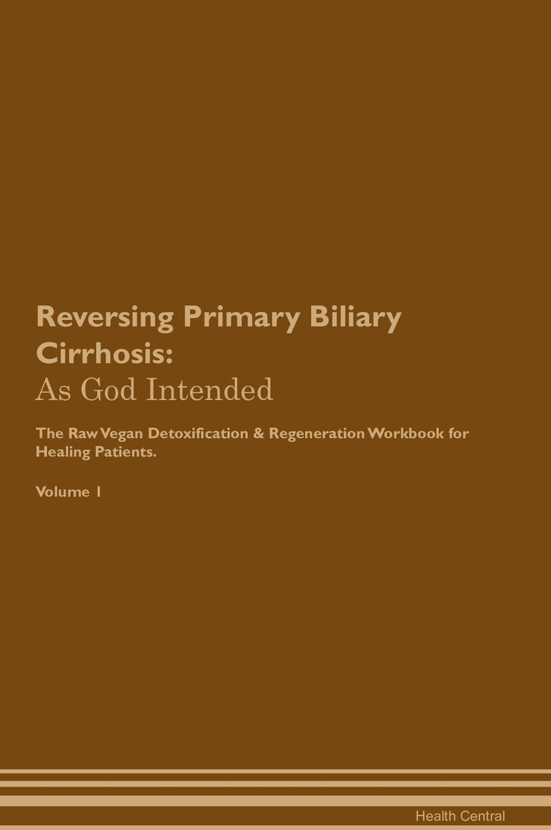 Reversing Primary Biliary Cirrhosis: As God Intended The Raw Vegan Detoxification & Regeneration Workbook for Healing Patients. Volume 1