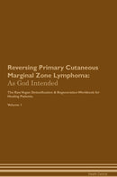 Reversing Primary Cutaneous Marginal Zone Lymphoma: As God Intended The Raw Vegan Detoxification & Regeneration Workbook for Healing Patients. Volume 1
