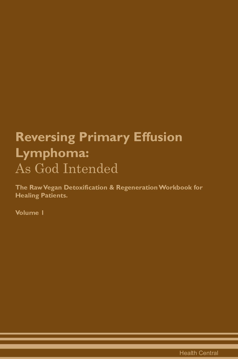 Reversing Primary Effusion Lymphoma: As God Intended The Raw Vegan Detoxification & Regeneration Workbook for Healing Patients. Volume 1