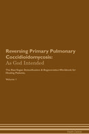 Reversing Primary Pulmonary Coccidioidomycosis: As God Intended The Raw Vegan Detoxification & Regeneration Workbook for Healing Patients. Volume 1