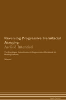Reversing Progressive Hemifacial Atrophy: As God Intended The Raw Vegan Detoxification & Regeneration Workbook for Healing Patients. Volume 1